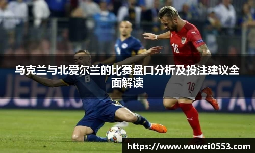 乌克兰与北爱尔兰的比赛盘口分析及投注建议全面解读